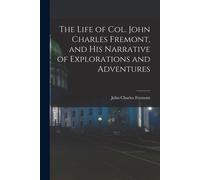 The Life Of Col. John Charles Fremont, And His Narrative Of Explorations And Adventures