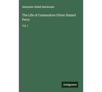 The Life of Commodore Oliver Hazard Perry: Vol. I