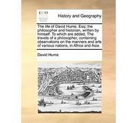 The Life Of David Hume, Esq; The Philosopher And Historian, Written By Himself. To Which Are Added, The Travels Of A Philosopher, Containing ... Arts Of Various Nations, In Africa And Asia.