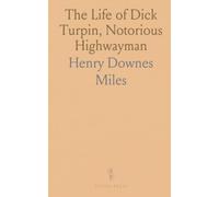 The Life of Dick Turpin, Notorious Highwayman: Exploits, Trial, and Execution; Including Notable Contemporaries
