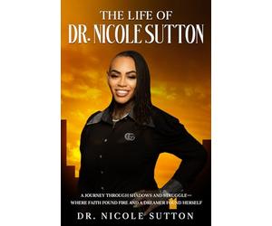 THE LIFE OF DR. NICOLE SUTTON: A JOURNEY THROUGH SHADOWS AND STRUGGLES. WHERE FAITH FOUND FIRE AND A DREAMER FOUND HERSELF.