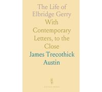 The Life of Elbridge Gerry: With Contemporary Letters, to the Close
