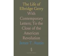 The Life of Elbridge Gerry: With Contemporary Letters; To the Close of the American Revolution