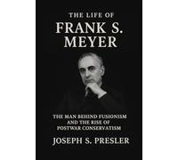 The Life of Frank S. Meyer: The Man Behind Fusionism and the Rise of Postwar Conservatism