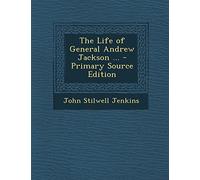 The Life of General Andrew Jackson ... - Primary Source Edition