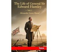 The Life of General Sir Edward Bruce Hamley: Vol. I