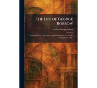 The Life of George Borrow: Compiled From Unpublished Official Documents, His Works, Correspondence, Etc.