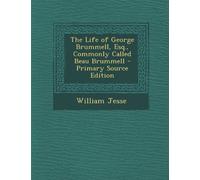The Life of George Brummell, Esq., Commonly Called Beau Brummell - Primary Source Edition
