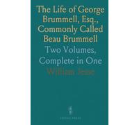 The Life of George Brummell, Esq., Commonly Called Beau Brummell: Two Volumes, Complete in One