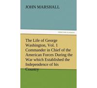 The Life Of George Washington, Vol. 1 Commander In Chief Of The American Forces During The War Which Established The Independence Of His Country And First President Of The United States