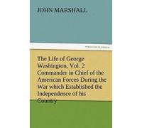The Life Of George Washington, Vol. 2 Commander In Chief Of The American Forces During The War Which Established The Independence Of His Country And First President Of The United States