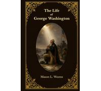 The Life of George Washington: With Curious Anecdotes, Equally Honourable to Himself, and Exemplary to His Young Countrymen