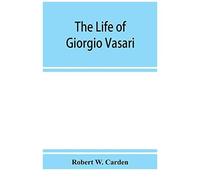 The Life Of Giorgio Vasari; A Study Of The Later Renaissance In Italy