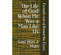 The Life of God When He Was a Man Like Us: God Was a Man
