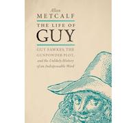 The Life of Guy: Guy Fawkes, the Gunpowder Plot, and the Unlikely History of an Indispensable Word
