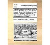 The Life of James Fitz-James, Duke of Berwick. Marshal, Duke, and Peer of France, General of His Most Christian Majesty's Armies. Containing an Accoun Plantavit De La Pause, Guillaume (Auteur)