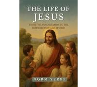 The Life of Jesus: From the Annunciation to the Resurrection and Beyond
