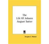 The Life of Johann August Sutter Watson, Douglas S. (Auteur)