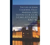 The Life Of John Colborne, Field-Marshal Lord Seaton, G.C.B., G.C.H., G.C.M.G., K.T.S., K.St.G., K.M.T., &c