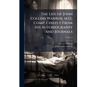 The Life Of John Collins Warren, M.D., Comp. Chiefly From His Autobiography And Journals