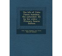 The Life of John James Audubon, the Naturalist. Ed. by His Widow - Primary Source Edition