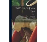The Life Of John Jay: With Selections From His Correspondence And Miscellaneous Papers; Volume 1