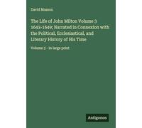 The Life of John Milton Volume 3 1643-1649; Narrated in Connexion with the Political, Ecclesiastical, and Literary History of His Time: Volume 3 - in large print
