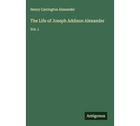 The Life of Joseph Addison Alexander: Vol. 1
