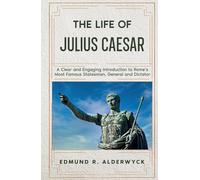 The Life of Julius Caesar: A Clear and Engaging Introduction to Rome’s Most Famous Statesman, General and Dictator