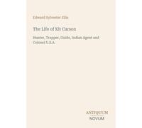 The Life of Kit Carson: Hunter, Trapper, Guide, Indian Agent and Colonel U.S.A.
