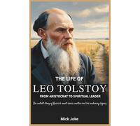 The Life of Leo Tolstoy: From Aristocrat to Spiritual Leader: The Untold Story of Russia’s Most Iconic Writer and His Enduring Legacy