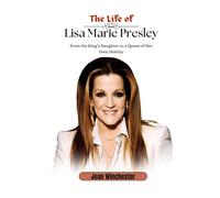 The Life Of Lisa Marie Presley: From The Kings Daughter To A Queen Of Her Own Destiny: 8 (Detailed Biographies)