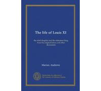 The life of Louis XI: the rebel dauphin and the statesman king, from his original letters and other documents