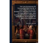 The Life Of Madam De Villesache. Written By A Lady, Who Was An Eye-witness Of The Greatest Part Of Her Adventures, And Faithfully Translated From Her French Manuscript. By Mrs. Eliza Haywood