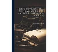 The Life Of Major-General Sir Thomas Munro, Bart. And K.C.B., Late Governor Of Madras: With Extracts From His Correspondence And Private Papers; Volum
