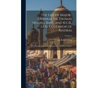 The Life Of Major-General Sir Thomas Munro, Bart. And K.C.B., Late Governor Of Madras: With Extracts From His Correspondence And Private Papers; Volum