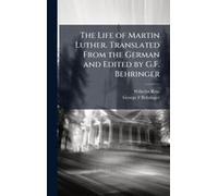 The Life Of Martin Luther. Translated From The German And Edited By G.F. Behringer