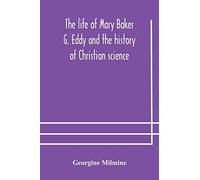 The Life Of Mary Baker G. Eddy And The History Of Christian Science