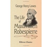 The Life of Maximilien Robespierre: With Extracts from His Unpublished Correspondence