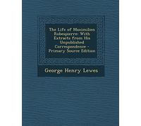 The Life of Maximilien Robespierre: With Extracts from His Unpublished Correspondence - Primary Source Edition