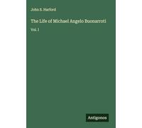 The Life of Michael Angelo Buonarroti: Vol. I
