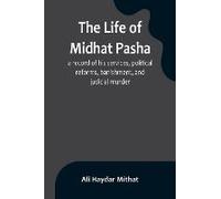 The Life Of Midhat Pasha; A Record Of His Services, Political Reforms, Banishment, And Judicial Murder