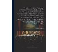 The Life Of Mr. Thomas Betterton, The Late Eminent Tragedian. Wherein The Action And Utterance Of The Stage, Bar, And Pulpit, Are Distinctly Consider