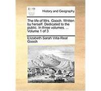 The Life of Mrs. Gooch. Written by Herself. Dedicated to the Public. in Three Volumes. ... Volume 1 of 3 Gooch, Elizabeth Sarah Villa-Real (Auteur)
