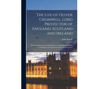 The Life Of Oliver Cromwell, Lord Protector Of England, Scotland And Ireland