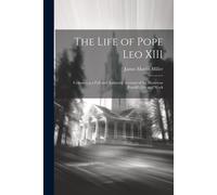 The Life Of Pope Leo Xiii: Containing A Full And Authentic Account Of The Illustrious Pontiff's Life And Work