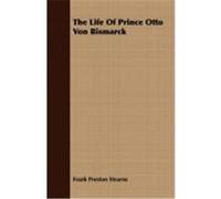 The Life of Prince Otto Von Bismarck Stearns, Frank Preston (Auteur)