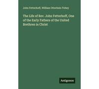 The Life of Rev. John Fetterhoff, One of the Early Fathers of the United Brethren in Christ