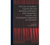 The Life Of Robert Coates, Better Known As 'romeo' And 'diamond' Coates, The Celebrated 'amateur Of Fashion