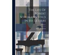 The Life Of Robert Schumann Told In His Letters; Volume 1